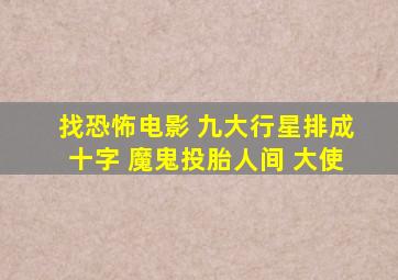 找恐怖电影 九大行星排成十字 魔鬼投胎人间 大使